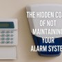 The Hidden Costs of Not Maintaining Your Alarm System